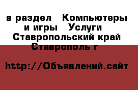  в раздел : Компьютеры и игры » Услуги . Ставропольский край,Ставрополь г.